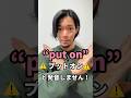 “put on” 👈「プトン」とは発音しない⁉︎