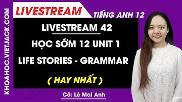 Unit 1: Life stories - grammar  - Tiếng Anh 12 - Cô Mai Anh