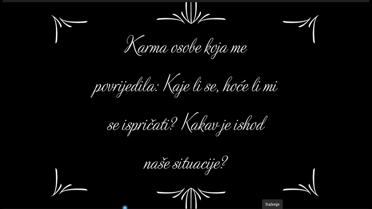 Karma osobe koja me povrijedila:  Kaje li se? Hoće li mi se ispričati? Konačan ishod naše situacije?