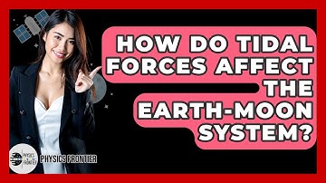 How Do Tidal Forces Affect The Earth-Moon System? - Physics Frontier