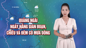 Quảng Ngãi ngày nắng gián đoạn, chiều và đêm có mưa dông | BẢN TIN THỜI TIẾT