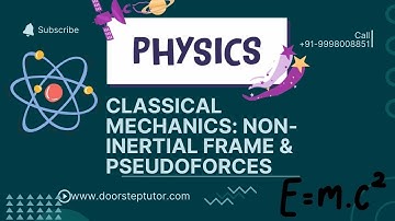 Classical Mechanics: Non-Inertial Frame & Pseudoforces | CSIR Physical Sciences@ doorsteptutor.com