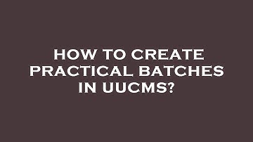 How to create practical batches in uucms?