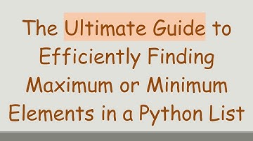 The Ultimate Guide to Efficiently Finding Maximum or Minimum Elements in a Python List