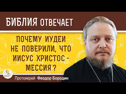 Почему иудеи не поверили, что Иисус Христос - Мессия ? Протоиерей Феодор Бородин