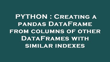 PYTHON : Creating a pandas DataFrame from columns of other DataFrames with similar indexes