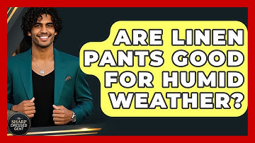 Are Linen Pants Good For Humid Weather? - The Sharp Dressed Gent