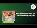 THE TRUE LEGACY OF PROPHET IBRAHIM A S BY USTADH ABDUL RASHID 
