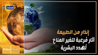 إنذار من الطبيعة.. آثار مُرعبة لتغير المناخ تُهدد البشرية