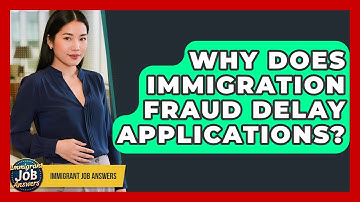 Why Does Immigration Fraud Delay Applications? - Immigrant Job Answers