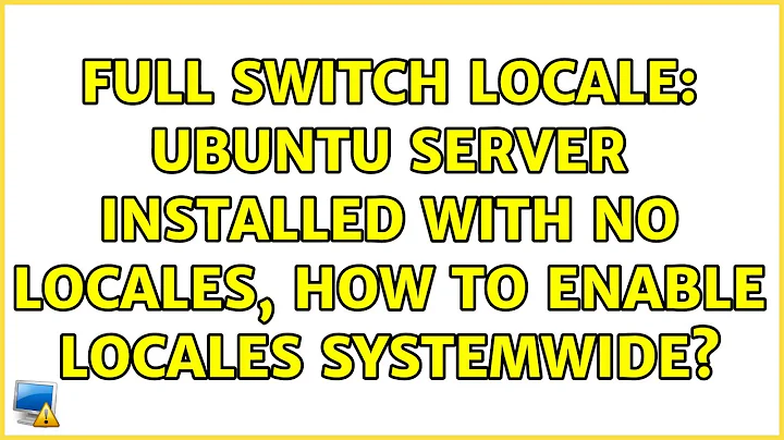 Full switch locale: Ubuntu server installed with no locales, how to enable locales systemwide?