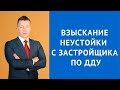 Взыскание неустойки с застройщика - Адвокат неустойка ДДУ