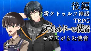 【すこのる卓】デストルドーの使者 / 後編【#繋広がらぬ使者】