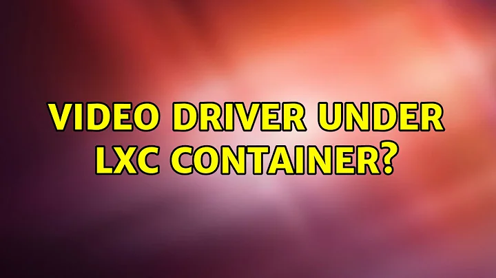 Ubuntu: Video driver under lxc container?