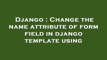 Django : Change the name attribute of form field in django template using