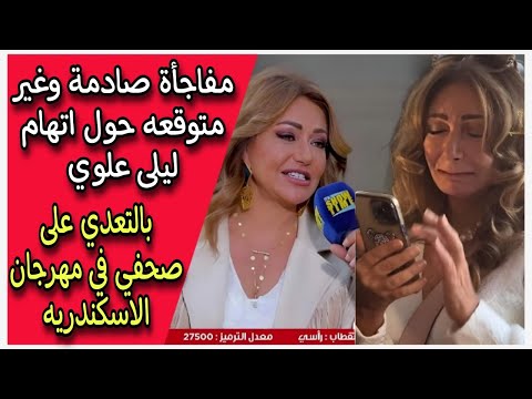 مفاجأة صادمة وغير متوقعه حول اتهام ليلى علوي بالتعدي على صحفي في مهرجان الاسكندريه