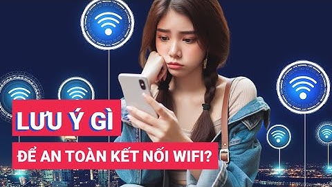 Khi kết nối wifi công cộng cần lưu ý những điều sau để đảm bảo an toàn