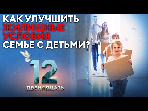 КАК УЛУЧШИТЬ ЖИЛИЩНЫЕ УСЛОВИЯ СЕМЬЕ С ДЕТЬМИ? ДВЕНАДЦАТЬ