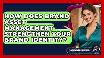 How Does Brand Asset Management Strengthen Your Brand Identity? - Saas Marketing Wizards