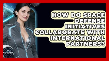 How Do Space Defense Initiatives Collaborate With International Partners? - Warriors In Space