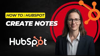 How to Add Notes in HubSpot CRM (Log Calls, Meetings &amp; Key Details Fast)