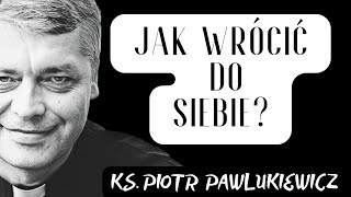 JAK WRÓCIĆ DO SIEBIE ? - Ks. Piotr Pawlukiewicz