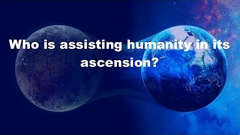 Ascension - Part 2: Who is assisting humanity in its ascension?