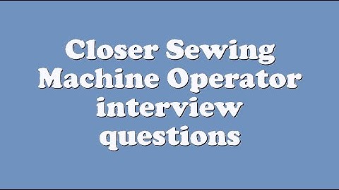 Closer Sewing Machine Operator interview questions