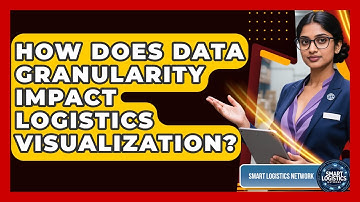 How Does Data Granularity Impact Logistics Visualization? - Smart Logistics Network