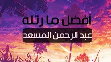 جميع تلاوات القارئ عبدالرحمن مسعد صوت يدخل القلب بدون استئذان HD