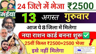 13 अगस्त | आज जिले मे 2500✅ maiya yojana 25th installment | maiya samman yojana ka paisa kab milega
