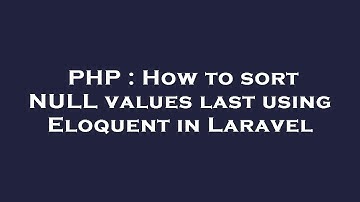 PHP : How to sort NULL values last using Eloquent in Laravel