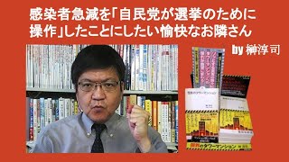 感染者急減を「自民党が選挙のために操作」したことにしたい愉快なお隣さん　by 榊淳司