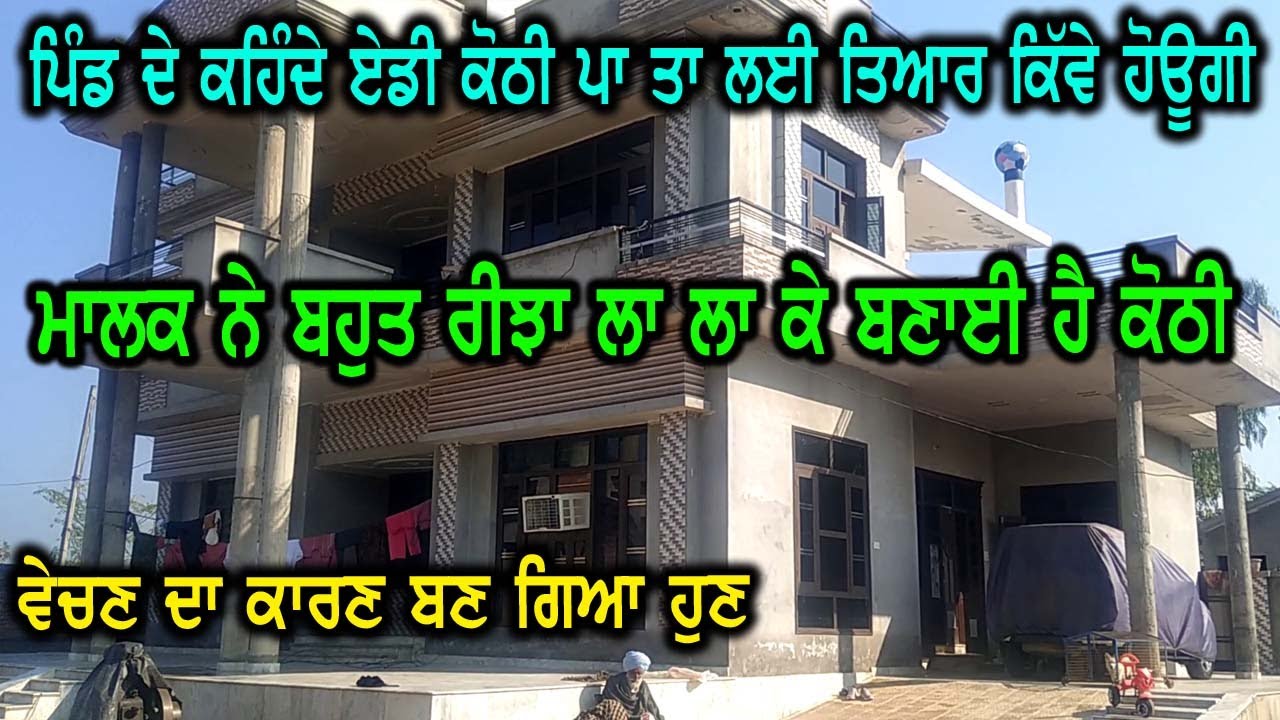 ਪਿੰਡ ਦੇ ਕਹਿੰਣ ਲੱਗ ਗਏ ਸੀ ਕੋਠੀ ਏਡੀ ਪਾ ਤਾ ਲਈ ਤਿਆਰ ਕਿਵੇ ਹੋਉਗੀ, ਬੰਦੇ ਨੇ ਰੀਝ ਨਾਲ ਬਣਾਈ ਸੀ, ਹੁਣ ਵੇਚਣੀ ਪੈ ਰਹੀ