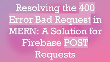 Resolving the 400 Error Bad Request in MERN: A Solution for Firebase POST Requests