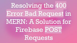 Resolving the 400 Error Bad Request in MERN: A Solution for Firebase POST Requests