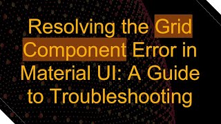 Resolving the Grid Component Error in Material UI: A Guide to Troubleshooting