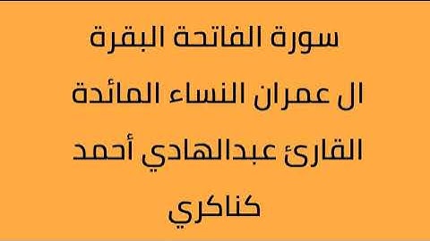 سورة الفاتحة البقرة ال عمران النساء المائدة الأنعام القارئ عبدالهادي أحمد كناكري