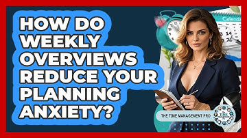 How Do Weekly Overviews Reduce Your Planning Anxiety? - The Time Management Pro