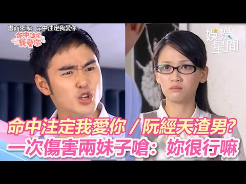 命中注定我愛你精華／阮經天渣男？ 一次傷害兩妹子嗆：妳很行嘛｜娛樂星聞
