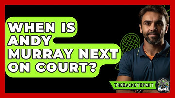 When Is Andy Murray Next On Court? - The Racket Xpert