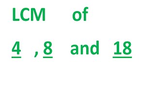 LCM of 4 8 and 18