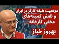 موقعیت طبقه کارگر در ایران و نفش کمیته‌های مخفی کارخانه | بهروز خباز