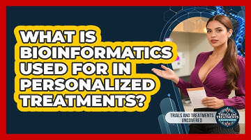 What Is Bioinformatics Used For In Personalized Treatments? - Trials and Treatments Uncovered