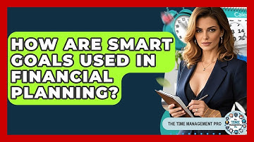 How Are SMART Goals Used In Financial Planning? - The Time Management Pro