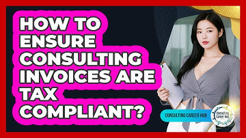 How To Ensure Consulting Invoices Are Tax Compliant?