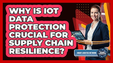 Why Is IoT Data Protection Crucial for Supply Chain Resilience?