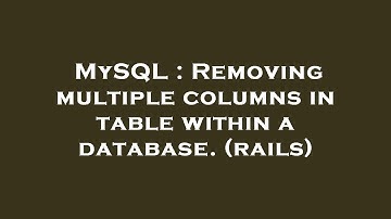 MySQL : Removing multiple columns in table within a database. (rails)
