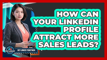 How Can Your LinkedIn Profile Attract More Sales Leads? - Get Linked Together