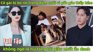 Cô gái bị bỏ rơi trong đám cưới vì gốc gác thấp kém, không ngờ là nữ tổng tài giàu có ẩn danh